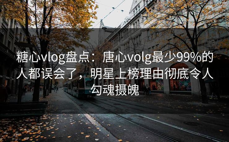 糖心vlog盘点:唐心volg最少99%的人都误会了,明星上榜理由彻底令人勾魂摄魄