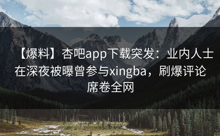 【爆料】杏吧app下载突发:业内人士在深夜被曝曾参与xingba,刷爆评论席卷全网