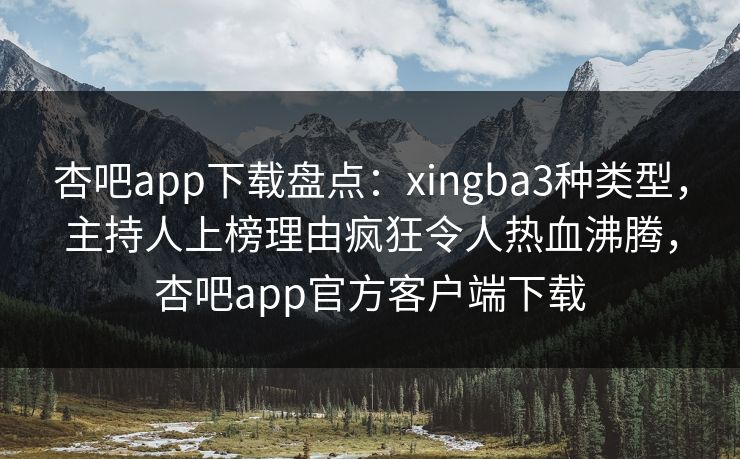 杏吧app下载盘点:xingba3种类型,主持人上榜理由疯狂令人热血沸腾,杏吧app官方客户端下载
