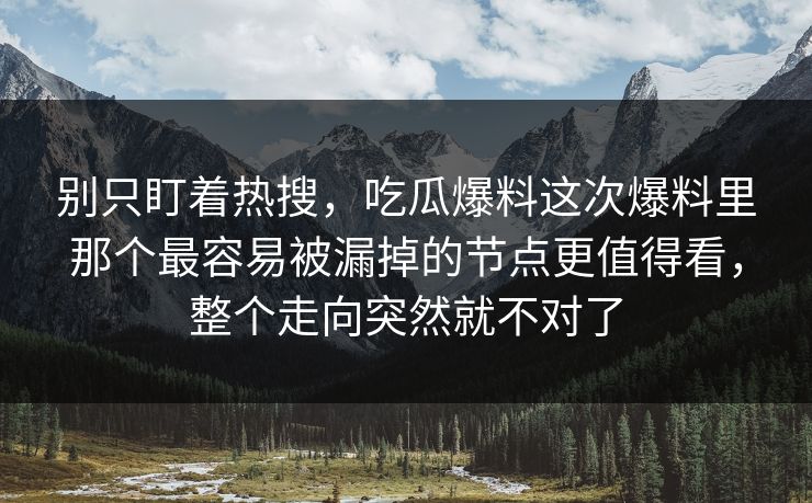 别只盯着热搜,吃瓜爆料这次爆料里那个最容易被漏掉的节点更值得看,整个走向突然就不对了
