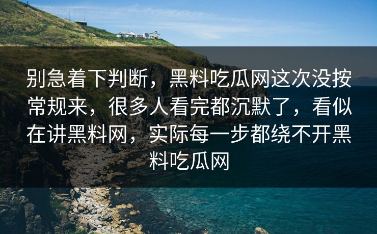 别急着下判断,黑料吃瓜网这次没按常规来,很多人看完都沉默了,看似在讲黑料网,实际每一步都绕不开黑料吃瓜网