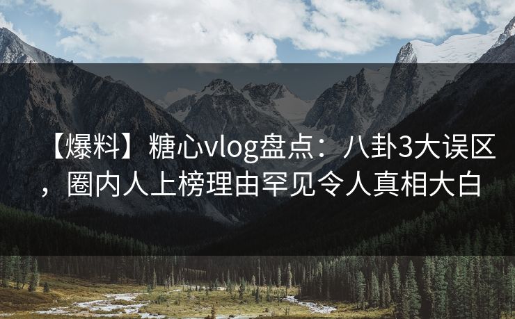 【爆料】糖心vlog盘点:八卦3大误区,圈内人上榜理由罕见令人真相大白