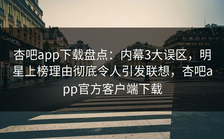 杏吧app下载盘点:内幕3大误区,明星上榜理由彻底令人引发联想,杏吧app官方客户端下载