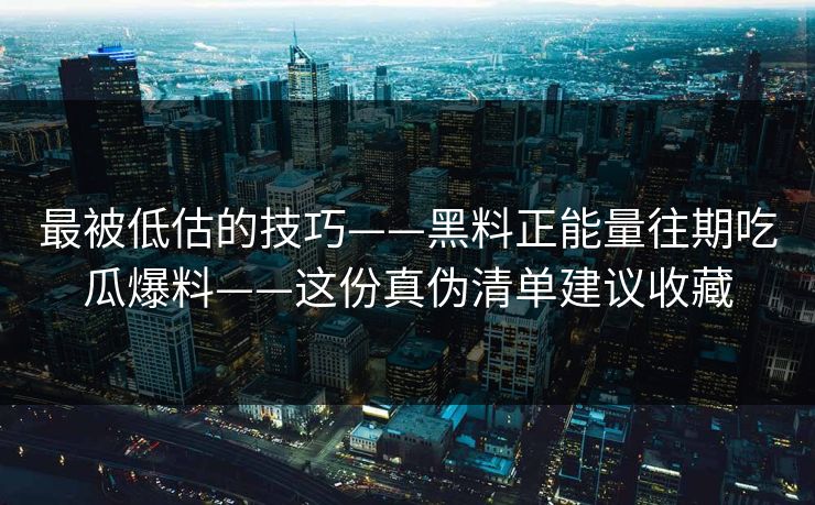 最被低估的技巧——黑料正能量往期吃瓜爆料——这份真伪清单建议收藏